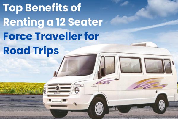 Top Benefits of Renting a 12 Seater Force Traveller